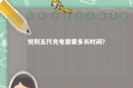 悦刻五代充电需要多长时间？ 